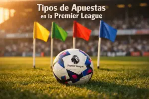 Tipos de Apuestas en la Premier League: Guía Completa de Mercados y Selecciones